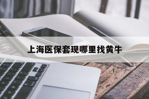 杞县最新上海医保套现哪里找黄牛方法分析(最方便真实的杞县上海医保套现电话方法)