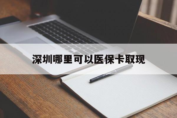 杞县最新深圳哪里可以医保卡取现方法分析(最方便真实的杞县深圳医保卡取现金去哪里取方法)
