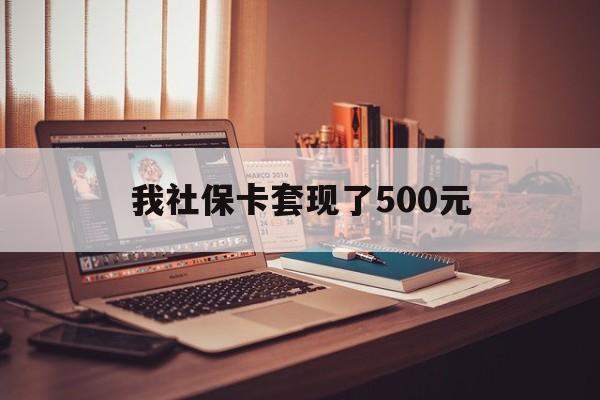 杞县最新我社保卡套现了500元方法分析(最方便真实的杞县我社保卡套现了500元怎么办方法)