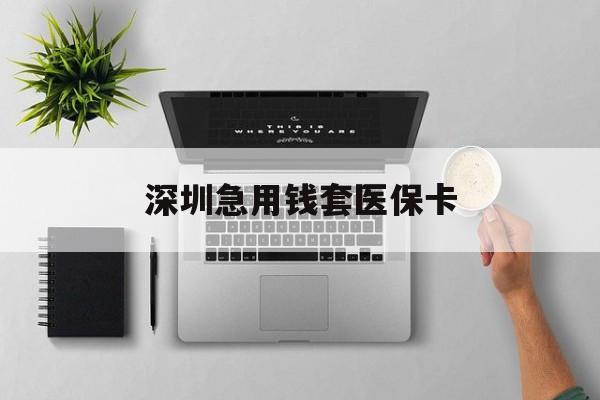 杞县最新深圳急用钱套医保卡方法分析(最方便真实的杞县深圳医保卡里的钱取出流程方法)
